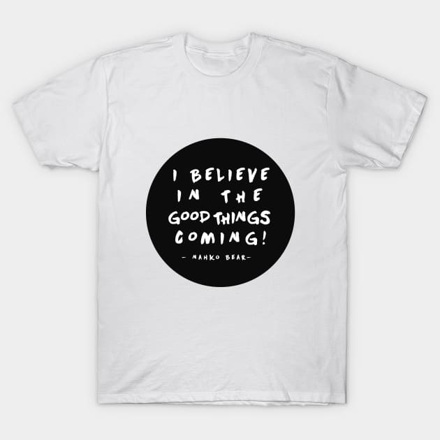 I Believe in the Good Things Coming! T-Shirt by wildtribe